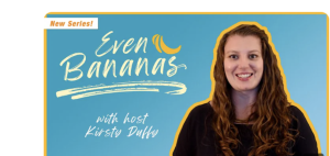 A photo of Prof Kirsty Duffy with a blue background and the text 'Even Bananas with host Kirsty Duffy' in yellow writing and a drawing of three bananas